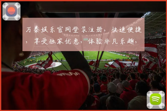 万泰娱乐官网登录注册，快速便捷，享受独家优惠，体验非凡乐趣，注册即享好礼