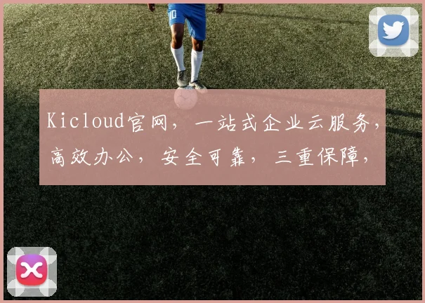 Kicloud官网，一站式企业云服务，高效办公，安全可靠，三重保障，助力企业腾飞，不容错过