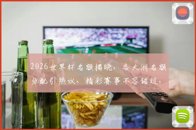 2026世界杯名额揭晓，各大洲名额分配引热议，精彩赛事不容错过，敬请期待