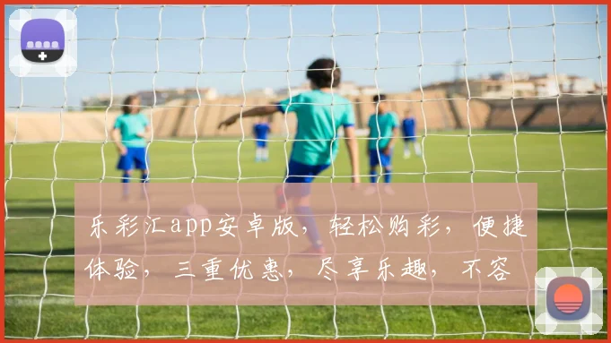 乐彩汇app安卓版，轻松购彩，便捷体验，三重优惠，尽享乐趣，不容错过