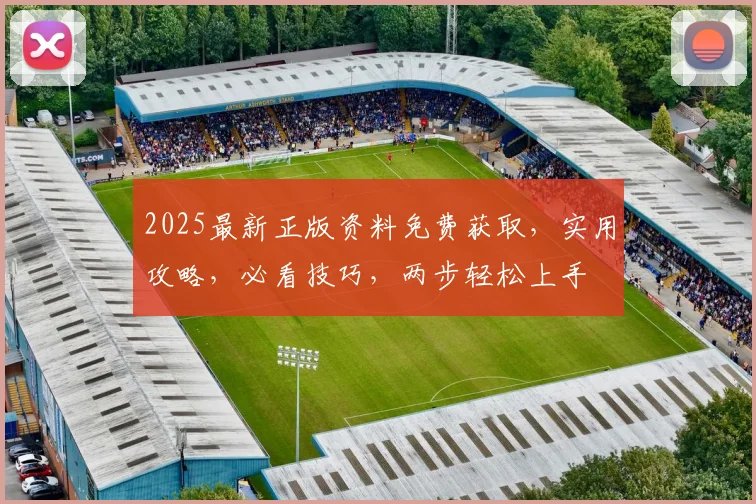 2025最新正版资料免费获取，实用攻略，必看技巧，两步轻松上手