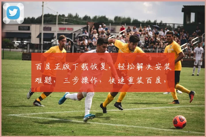 百度正版下载恢复，轻松解决安装难题，三步操作，快速重装百度，享受无忧体验。