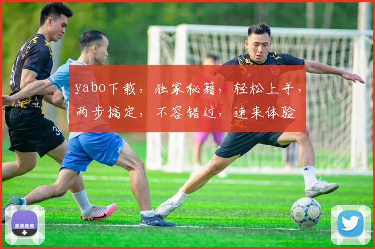 yabo下载，独家秘籍，轻松上手，两步搞定，不容错过，速来体验