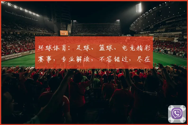 环球体育：足球、篮球、电竞精彩赛事，专业解读，不容错过，尽在首页