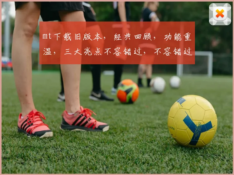 mt下载旧版本，经典回顾，功能重温，三大亮点不容错过，不容错过