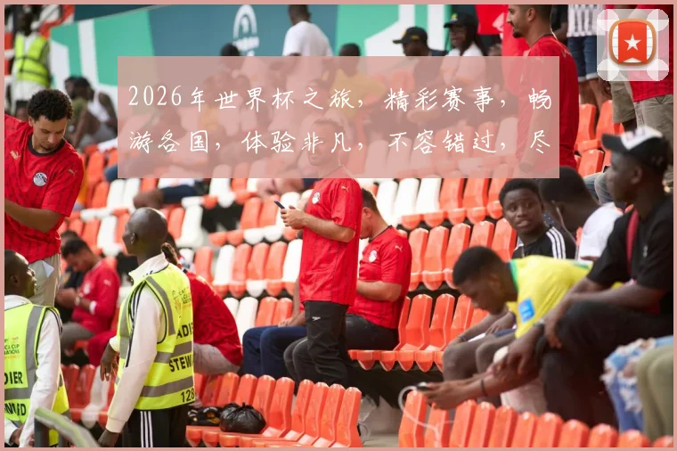 2026年世界杯之旅，精彩赛事，畅游各国，体验非凡，不容错过，尽享狂欢