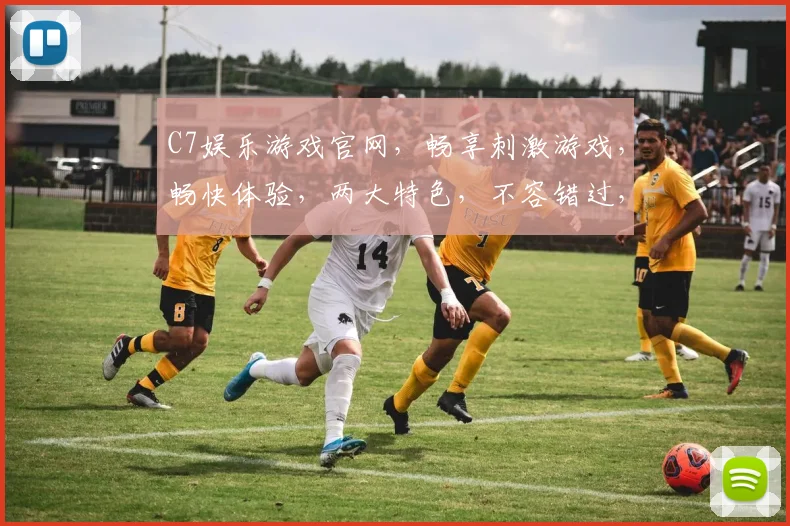 C7娱乐游戏官网，畅享刺激游戏，畅快体验，两大特色，不容错过，尽在官网